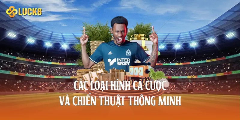 Các loại hình cá cược và chiến thuật thông minh