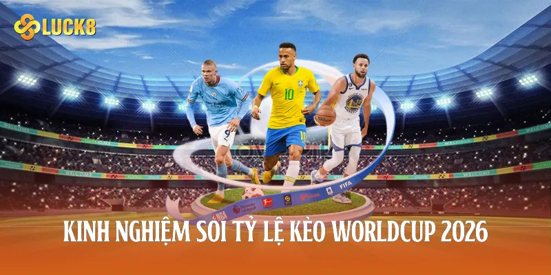 Kinh nghiệm soi tỷ lệ kèo worldcup 2026